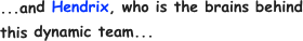 ...and Hendrix, who is the brains behind this dynamic team...